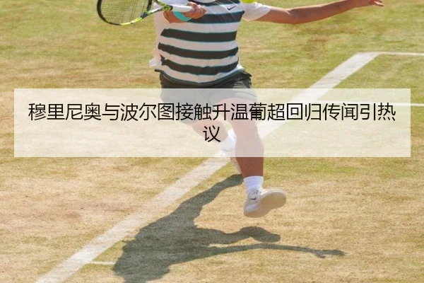 穆里尼奥与波尔图接触升温葡超回归传闻引热议